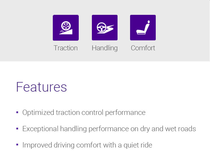 Traction,Handling,Comfort,Features - Optimized traction control performance,Exceptional handling performance on dry and wet roads,Improved driving comfort with a quiet ride